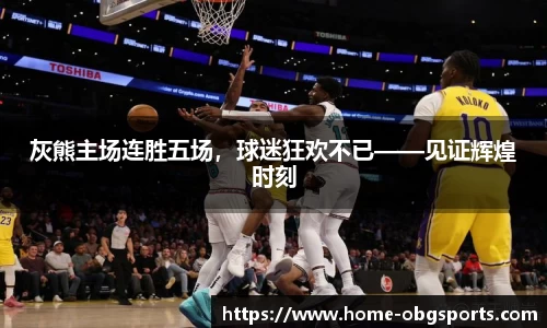 灰熊主场连胜五场,球迷狂欢不已——见证辉煌时刻